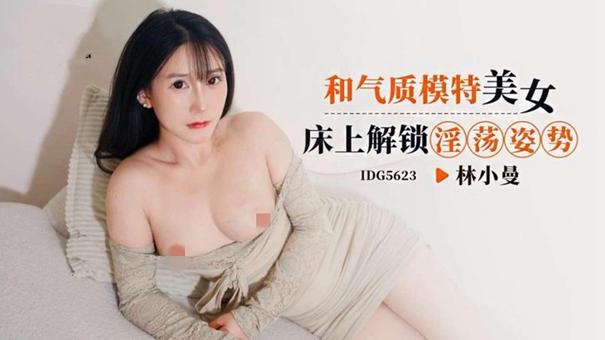 爱豆传媒IDG5623和气质模特美女床上解锁淫荡姿势-林小曼