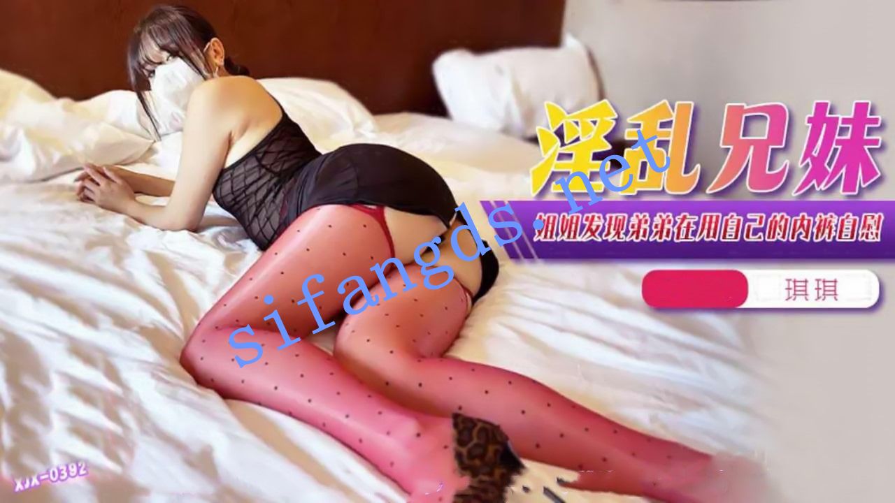 xjx392淫乱兄妹姐姐发现弟弟在用自己的内裤自慰-琪琪