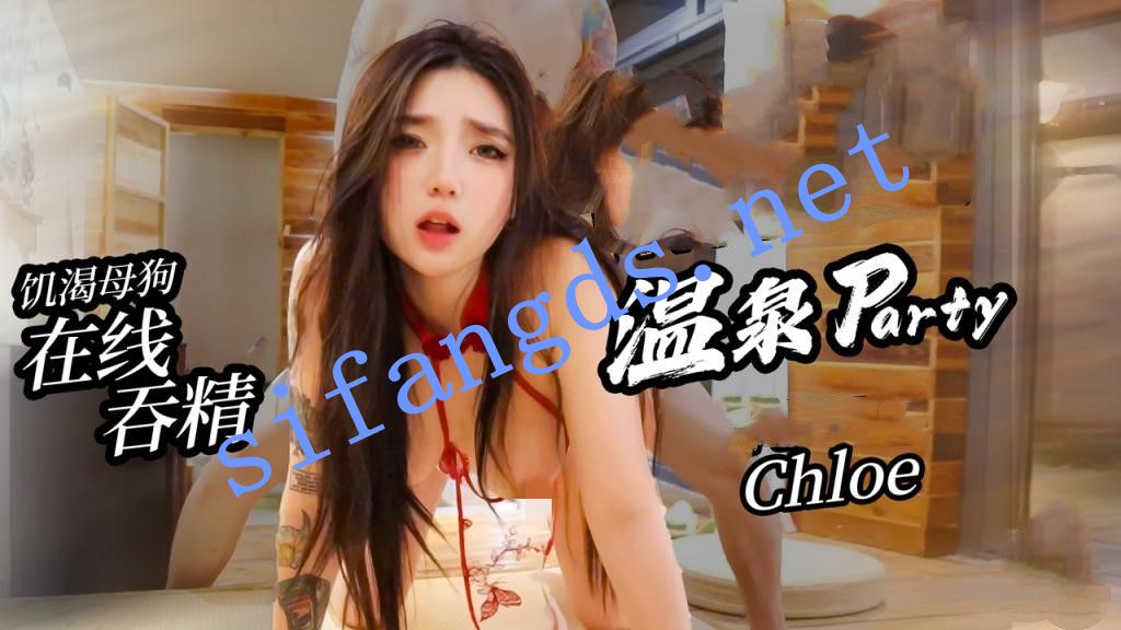 Chloe-温泉party饥渴母狗在线吞精18cm肉棒猛插潮吹