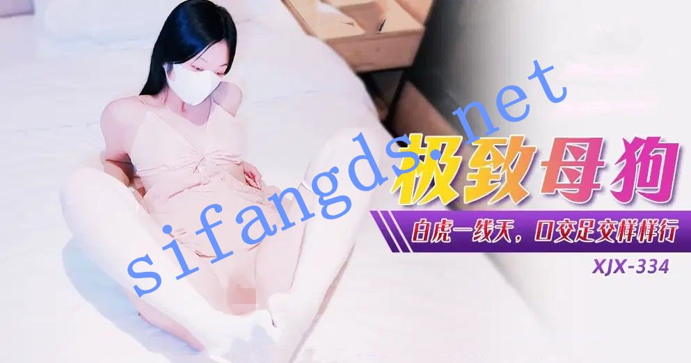 xjx334 极致母狗白虎一线天，口交足交样样行！小猫咪