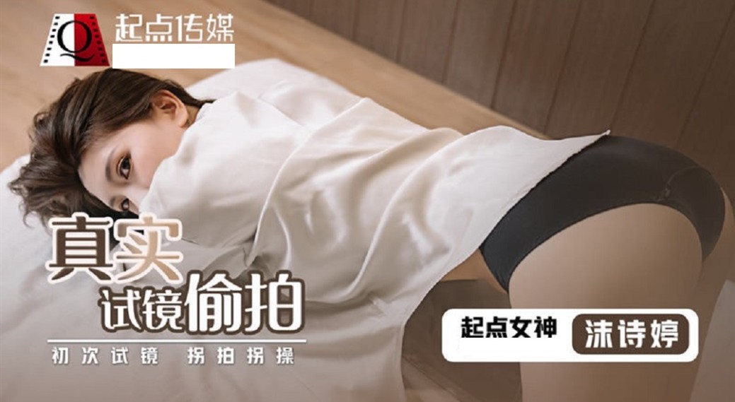 起点传媒 QD-0010 真实试镜偷拍 沫诗婷-好赞福利