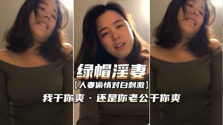 【人妻偷情对白刺激】“我干你爽还是你老公干你爽？”绿帽淫妻完全露脸3P大战，吃饭的时候就按耐不住骚动的心