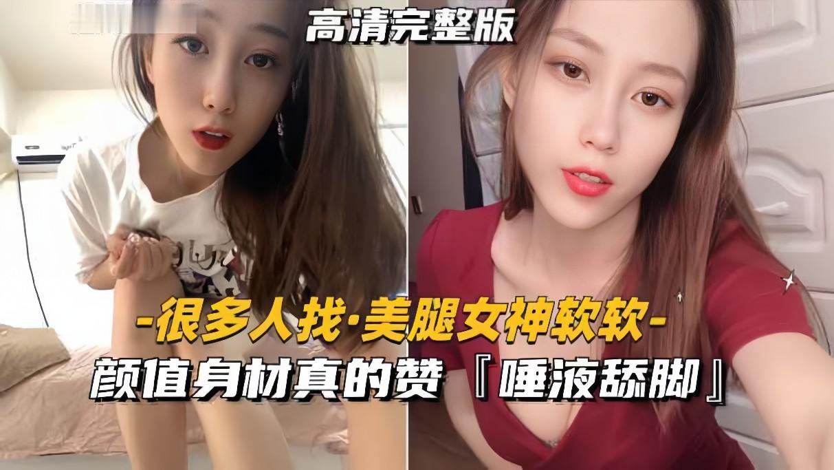 美腿女神软软颜值身材真的赞，和土豪玩裸聊清纯可人吐唾液舔脚真反差