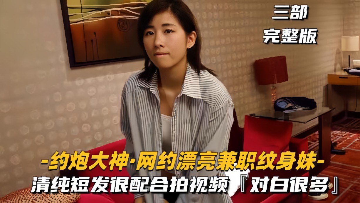 约炮大神网约漂亮兼职纹身妹，视频拍摄特别配合，对白很多很精彩