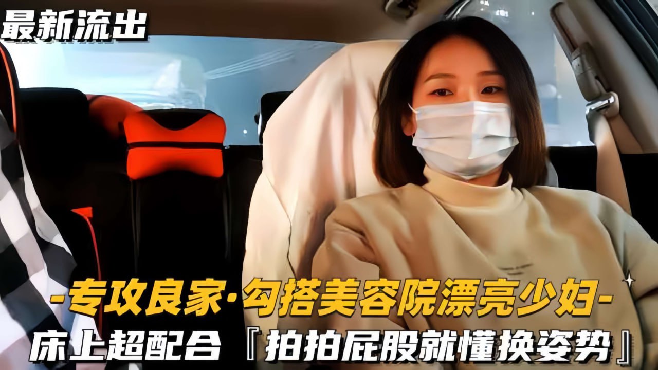 【专攻良家！勾搭美容院漂亮少妇】骚浪人妻床上超配合，小伙拍拍屁股就懂换姿势